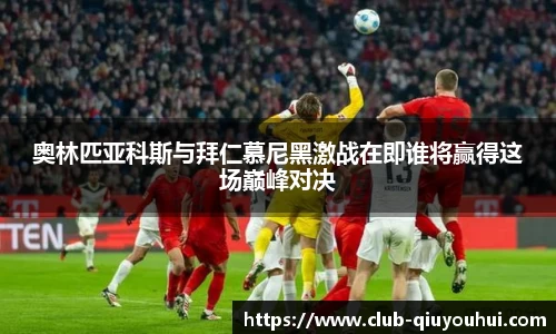 奥林匹亚科斯与拜仁慕尼黑激战在即谁将赢得这场巅峰对决