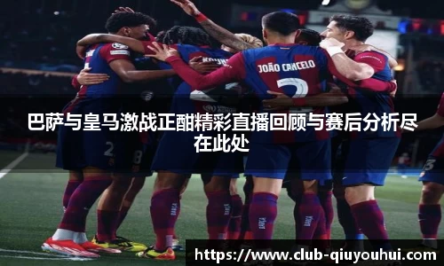 巴萨与皇马激战正酣精彩直播回顾与赛后分析尽在此处