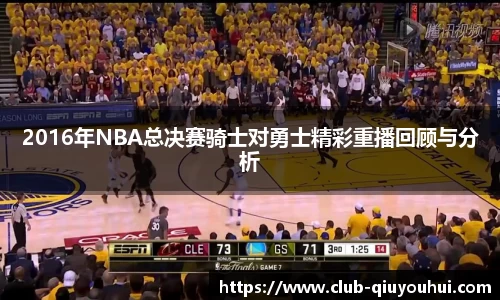 2016年NBA总决赛骑士对勇士精彩重播回顾与分析
